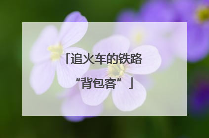 追火车的铁路“背包客”
